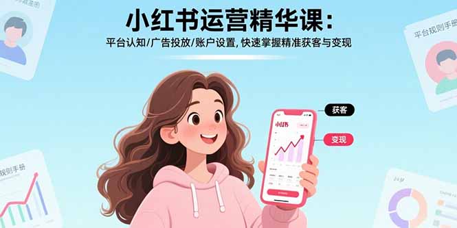 小红书运营精华课-更新：平台认知/广告投放/账户设置,快速掌握精准获客与变现-孔明聊项目