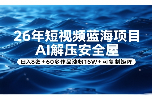 26年短视频蓝海项目，AI解压安全屋，日入8张+60多作品涨粉16W+可复制矩阵-孔明聊项目