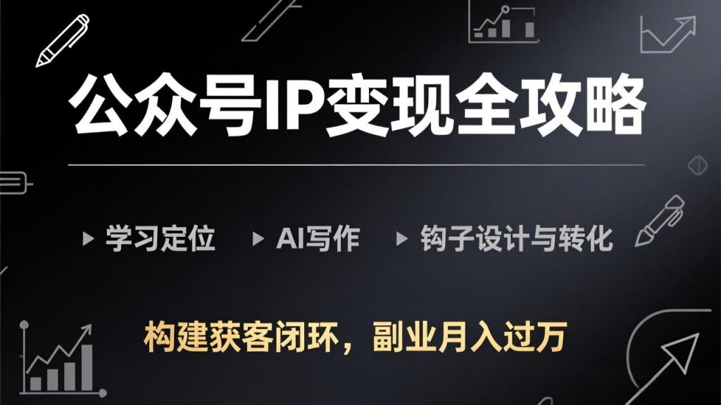 公众号IP变现全攻略-更新,学习定位、AI写作、钩子设计与转化,构建获客闭环,副业月入过万-孔明聊项目