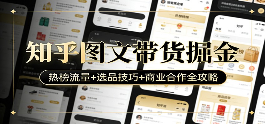 知乎图文带货掘金：热榜流量+选品技巧+商业合作全攻略-孔明聊项目